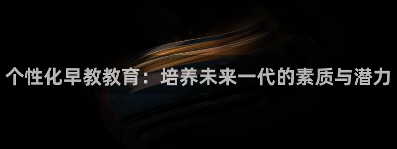 天顺娱乐邓78778卧：个性化早教教育：培养未来一代的素质与潜力