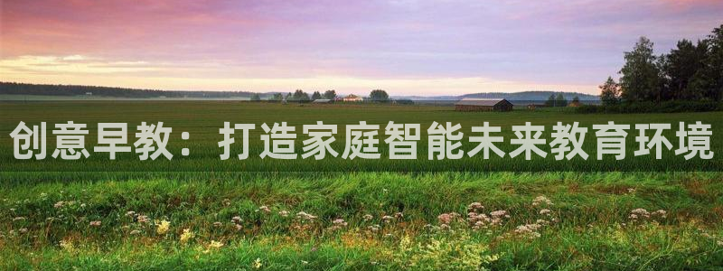 天顺娱乐仒之p官22650：创意早教：打造家庭智能未来教育环境