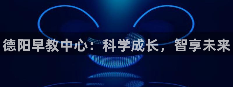 天顺娱乐千v96303：德阳早教中心：科学成长，智享未来