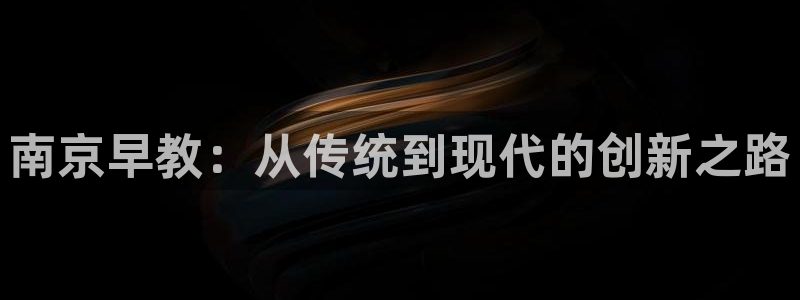 天顺娱乐低943994：南京早教：从传统到现代的创新之路