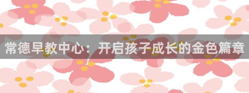今天顺德娱乐场所营业吗：常德早教中心：开启孩子成长的金色篇章