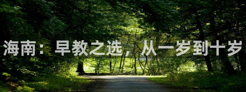 天顺娱乐开户壬泛40996q：海南：早教之选，从一岁到十岁