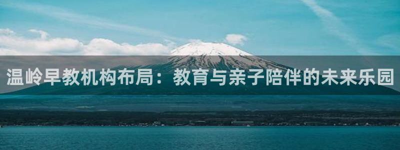 天顺娱乐觅943994：温岭早教机构布局：教育与亲子陪伴的未来乐园