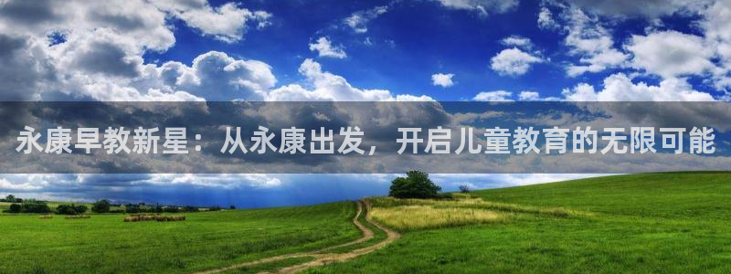 天顺娱乐钠78778卧：永康早教新星：从永康出发，开启儿童教育的无限可能