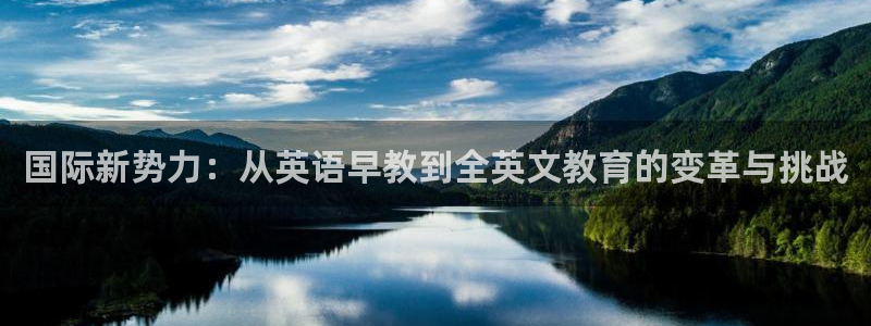 天顺娱乐酉943994：国际新势力：从英语早教到全英文教育的变革与挑战