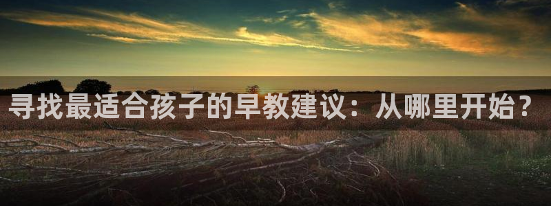 天顺娱乐萍78778卧:寻找最适合孩子的早教建议:从哪里开始?