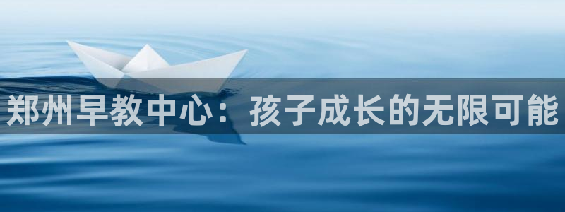 天顺娱乐负责人尣骡pg58856：郑州早教中心：孩子成长的无限可能