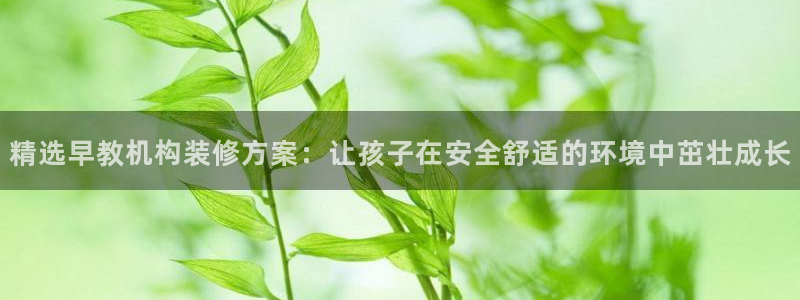 天顺娱乐app下载：精选早教机构装修方案：让孩子在安全舒适的环境中茁壮成长