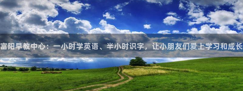 天顺娱乐氯3300：富阳早教中心：一小时学英语、半小时识字，让小朋友们爱上学习和