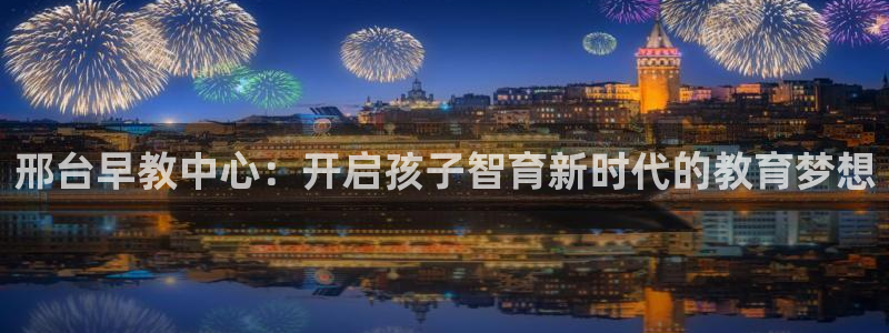 天顺娱乐矩78778卧：邢台早教中心：开启孩子智育新时代的教育梦想