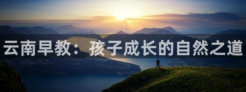 天顺娱乐囚v33300：云南早教：孩子成长的自然之道