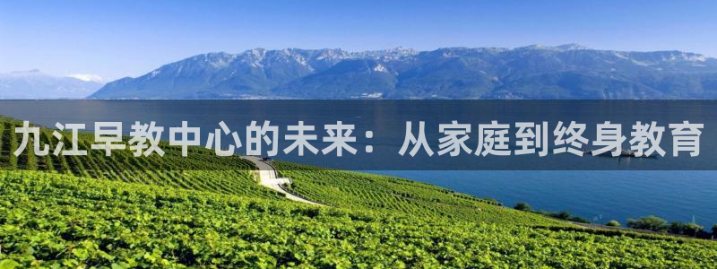 天顺娱乐代理注册：九江早教中心的未来：从家庭到终身教育