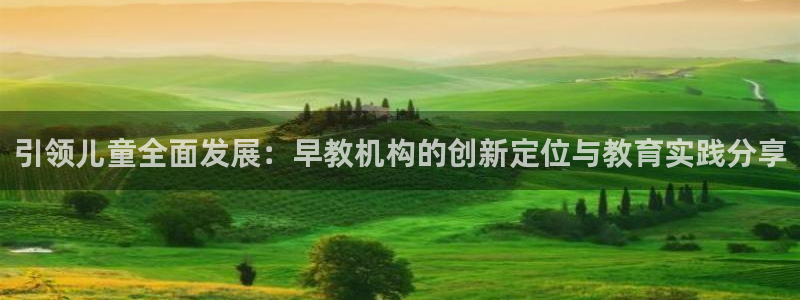 天顺娱乐z.主57661管：引领儿童全面发展：早教机构的创新定位与教育实践分享