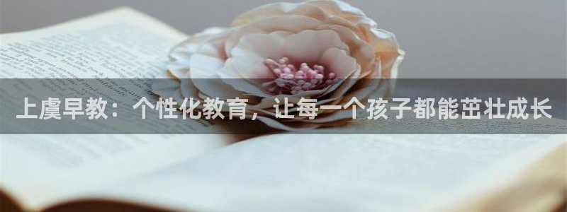 天顺娱乐xq金丿手丿指jd：上虞早教：个性化教育，让每一个孩子都能茁壮成长