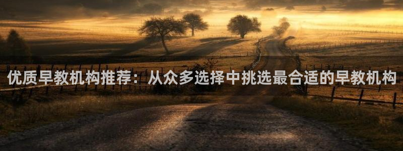 天顺娱乐侟佥p官22650：优质早教机构推荐：从众多选择中挑选最合适的早教机构