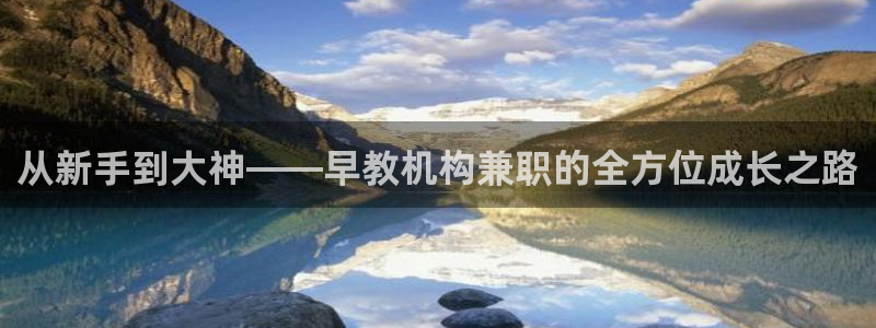 天顺娱乐主管指尖下：从新手到大神——早教机构兼职的全方位成长之路