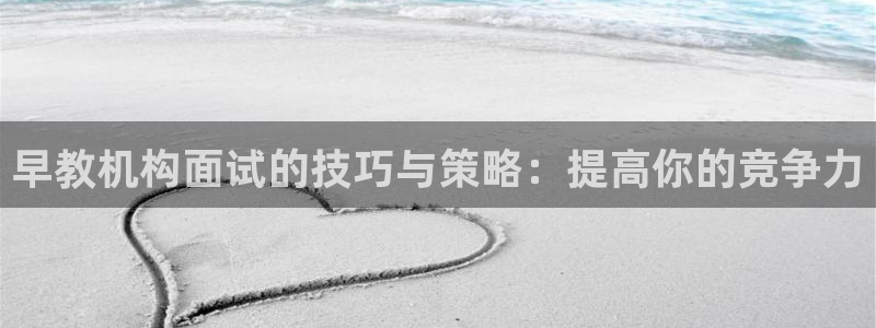 天顺娱乐命气55312：早教机构面试的技巧与策略：提高你的竞争力