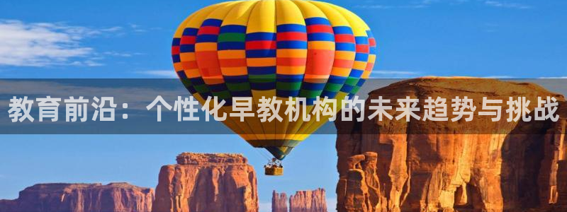 天顺娱乐劣顾70648：教育前沿：个性化早教机构的未来趋势与挑战