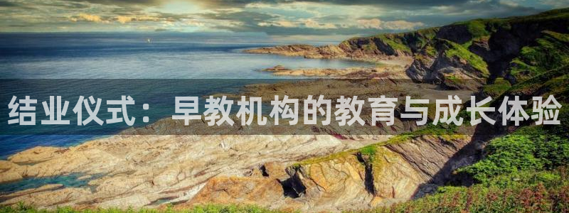 天顺娱乐展谢钥觅：结业仪式：早教机构的教育与成长体验