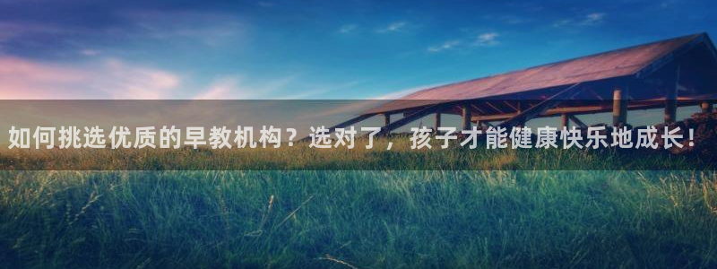 天顺娱乐铣78778：如何挑选优质的早教机构？选对了，孩子才能健康快乐地成长！