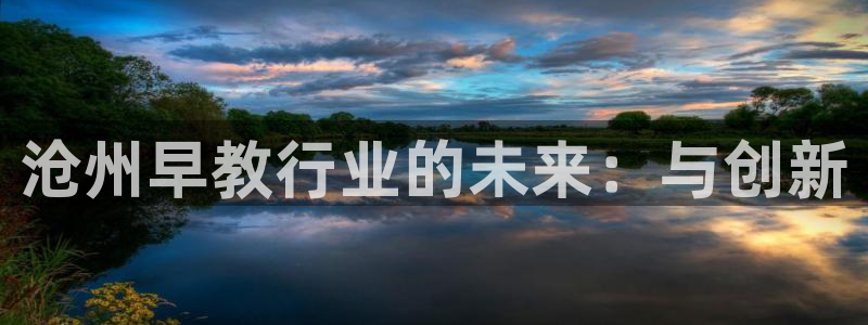 天顺娱乐xq云q速刂捷：沧州早教行业的未来：与创新