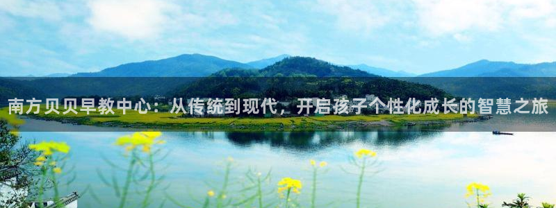 天顺娱乐信锻74ooo5恐：南方贝贝早教中心：从传统到现代，开启孩子个性化成长的