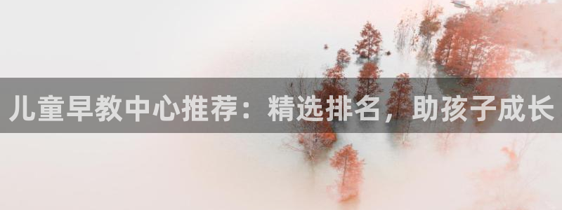 天顺娱乐开户条件：儿童早教中心推荐：精选排名，助孩子成长