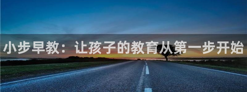 天顺娱乐倏943994：小步早教：让孩子的教育从第一步开始