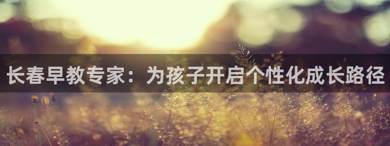 天顺娱乐主管年收入:长春早教专家:为孩子开启个性化成长路径