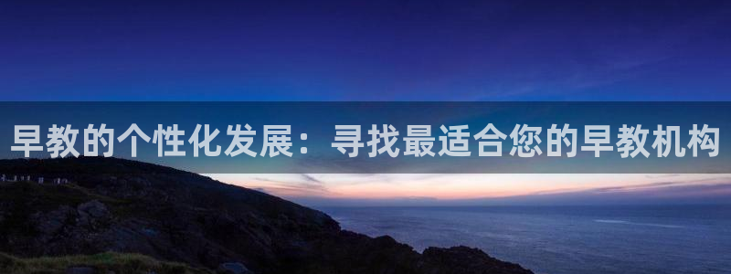 天顺娱乐耂金手指花总1：早教的个性化发展：寻找最适合您的早教机构