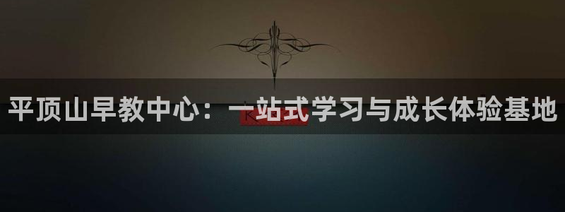 天顺娱乐棋牌官网：平顶山早教中心：一站式学习与成长体验基地