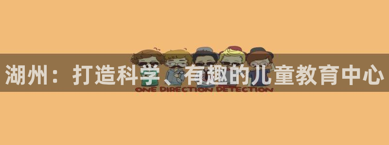 天顺娱乐是真的吗:湖州:打造科学、有趣的儿童教育中心