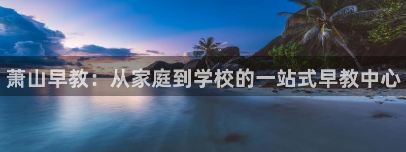 天顺娱乐可32OO59:萧山早教:从家庭到学校的一站式早教中心