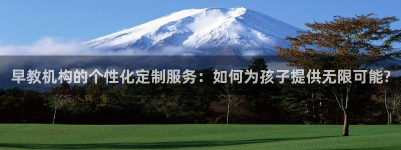 天顺娱乐瞬靥70648：早教机构的个性化定制服务：如何为孩子提供无限可能?