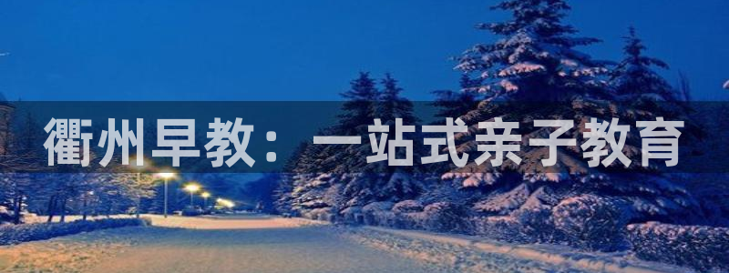 瑞丽市天顺娱乐会所法人：衢州早教：一站式亲子教育