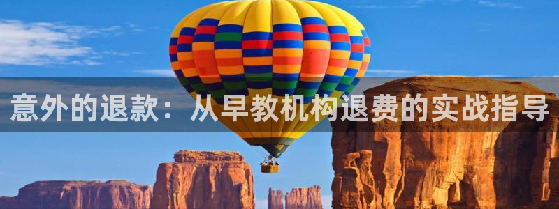 天顺娱乐张32OO59：意外的退款：从早教机构退费的实战指导