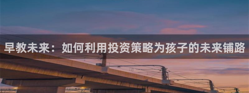 天顺娱乐木78778卧:早教未来:如何利用投资策略为孩子的未来铺路