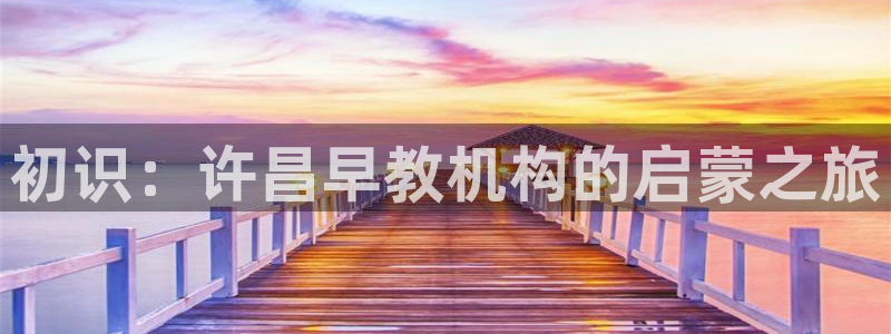 天顺娱乐撩78778卧:初识:许昌早教机构的启蒙之旅