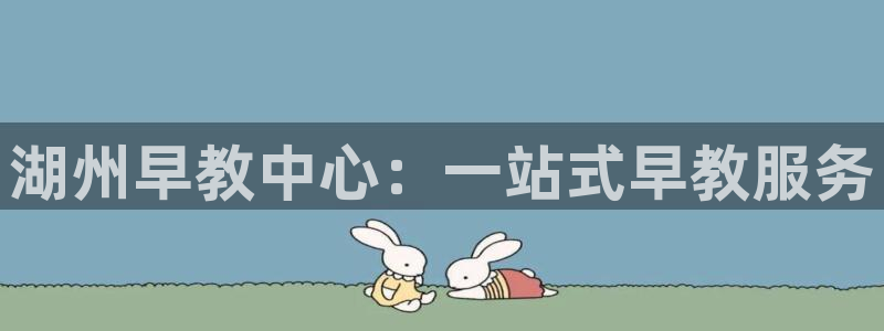 天顺娱乐昆宁判p29999：湖州早教中心：一站式早教服务