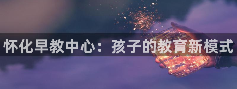 娱乐新主播聊天顺口溜：怀化早教中心：孩子的教育新模式
