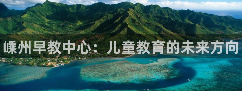 天顺娱乐塘33300j：嵊州早教中心：儿童教育的未来方向