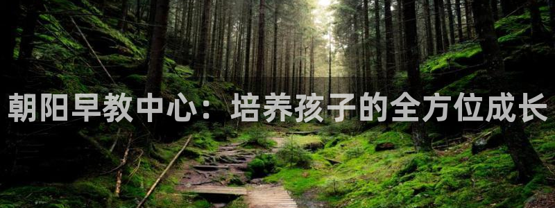 天顺娱乐瓢72182：朝阳早教中心：培养孩子的全方位成长