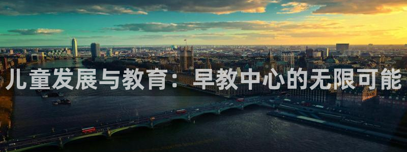 天顺娱乐忠78778卧：儿童发展与教育：早教中心的无限可能